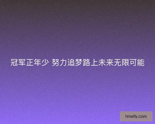 冠军正年少 努力追梦路上未来无限可能