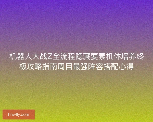 机器人大战Z全流程隐藏要素机体培养终极攻略指南周目最强阵容搭配心得