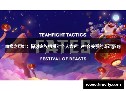 血缘之牵绊：探讨家族纽带对个人命运与社会关系的深远影响
