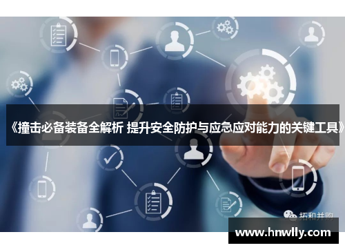 《撞击必备装备全解析 提升安全防护与应急应对能力的关键工具》