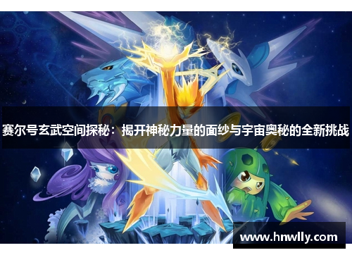 赛尔号玄武空间探秘：揭开神秘力量的面纱与宇宙奥秘的全新挑战