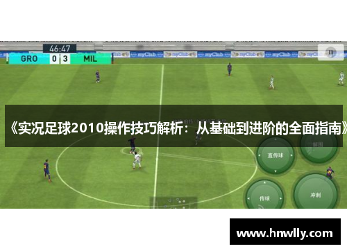 《实况足球2010操作技巧解析：从基础到进阶的全面指南》